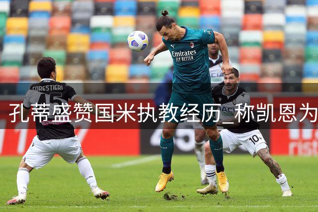 孔蒂盛赞国米执教经历 称凯恩为顶级球员