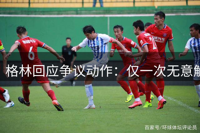 格林回应争议动作：仅一次无意触碰亚当斯 实为小腿接触