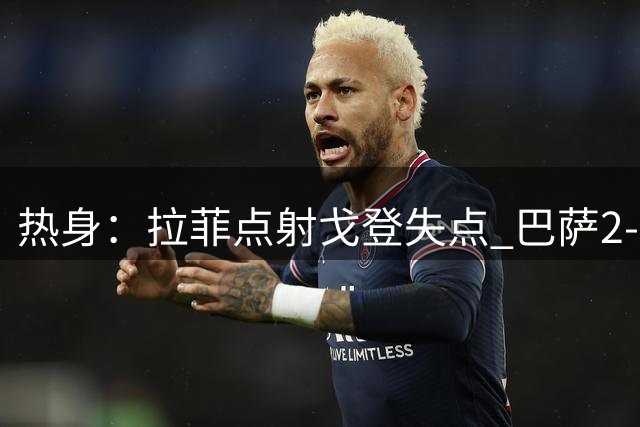 热身：拉菲点射戈登失点 巴萨2-1擒开罗国民夺甘伯杯