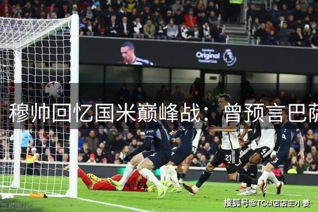 穆帅回忆国米巅峰战：曾预言巴萨多一人也难胜