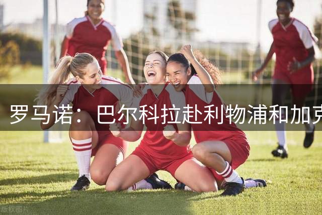 罗马诺：巴尔科拉赴利物浦和加克波赴热刺，都已谈妥个人条款