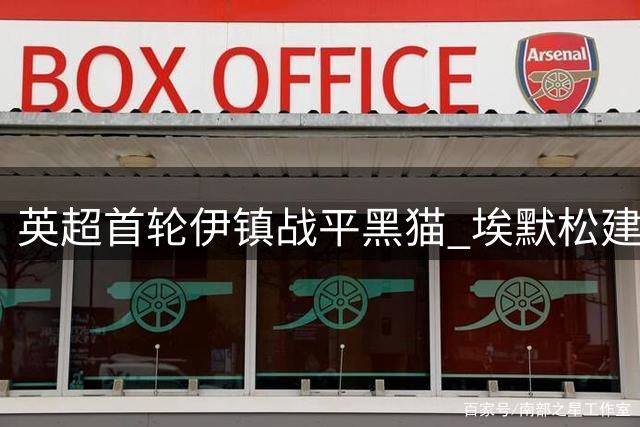 英超首轮伊镇战平黑猫 埃默松建功安古洛任意球扳平
