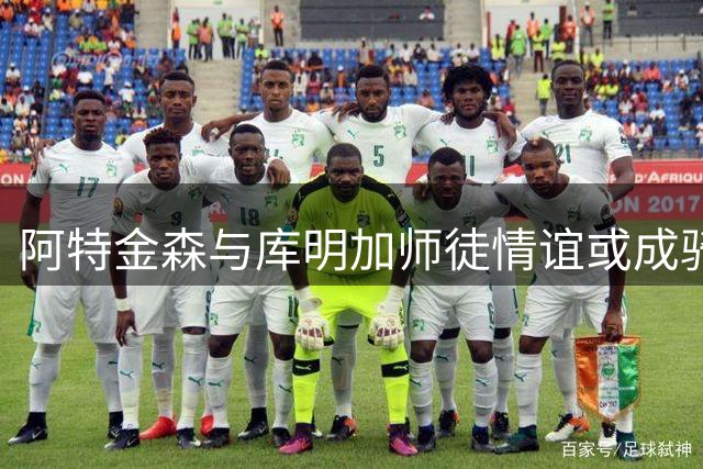 阿特金森与库明加师徒情谊或成骑士引援关键优势