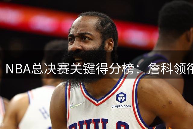 NBA总决赛关键得分榜：詹科领衔 鲨鱼效率惊人
